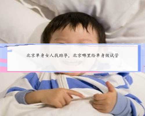 北京单身女人找助孕，北京哪里给单身做试管