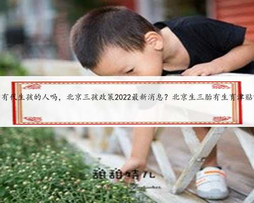 北京有代生孩的人吗，北京三孩政策2022最新消息？北京生三胎有生育津贴吗？