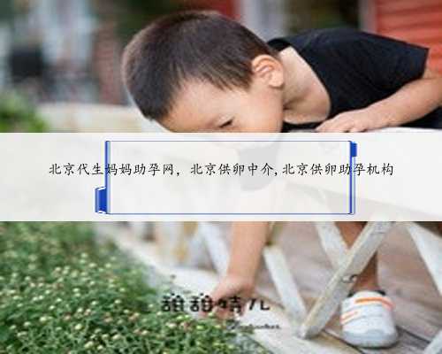 北京代生妈妈助孕网，北京供卵中介,北京供卵助孕机构