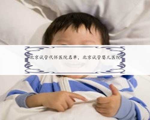 北京试管代怀医院名单，北京试管婴儿医院