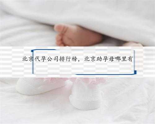北京代孕公司排行榜，北京助孕母哪里有