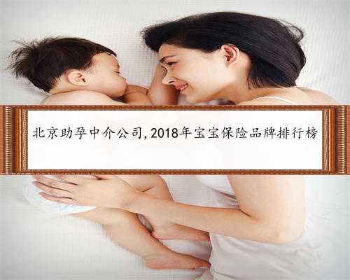 北京助孕中介公司,2018年宝宝保险品牌排行榜