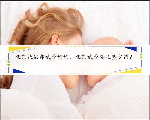 北京找供卵试管妈妈，北京试管婴儿多少钱？
