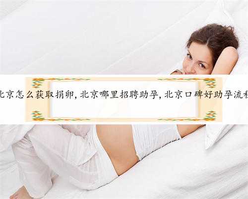 北京怎么获取捐卵,北京哪里招聘助孕,北京口碑好助孕流程