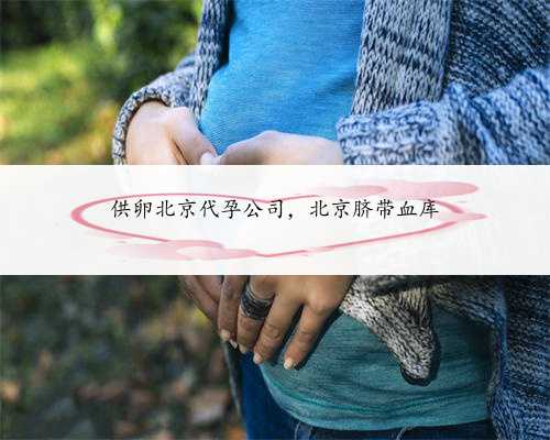供卵北京代孕公司，北京脐带血库