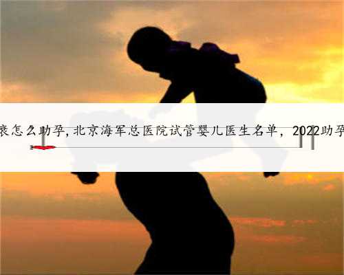 北京卵巢早衰怎么助孕,北京海军总医院试管婴儿医生名单，2022助孕成功率排名